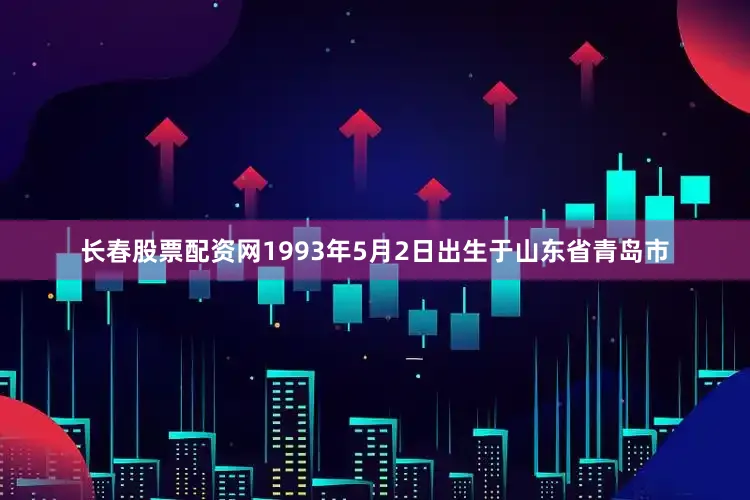 长春股票配资网1993年5月2日出生于山东省青岛市