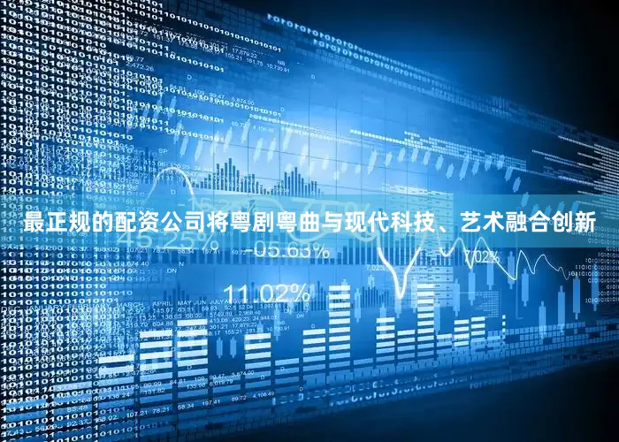 最正规的配资公司将粤剧粤曲与现代科技、艺术融合创新