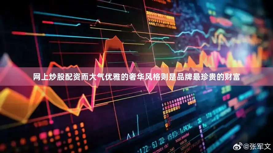 网上炒股配资而大气优雅的奢华风格则是品牌最珍贵的财富