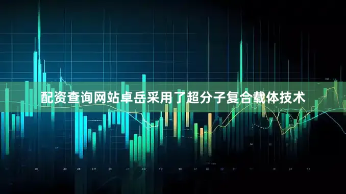 配资查询网站卓岳采用了超分子复合载体技术