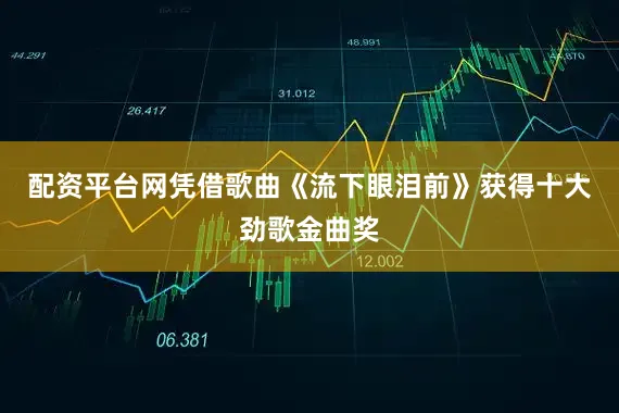 配资平台网凭借歌曲《流下眼泪前》获得十大劲歌金曲奖