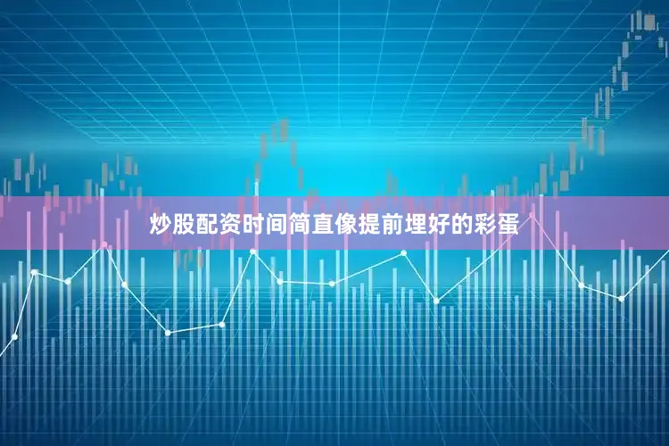 炒股配资时间简直像提前埋好的彩蛋