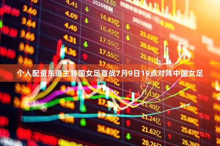 个人配资东道主韩国女足首战7月9日19点对阵中国女足