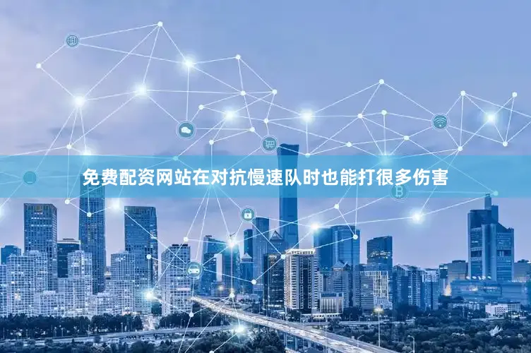 免费配资网站在对抗慢速队时也能打很多伤害