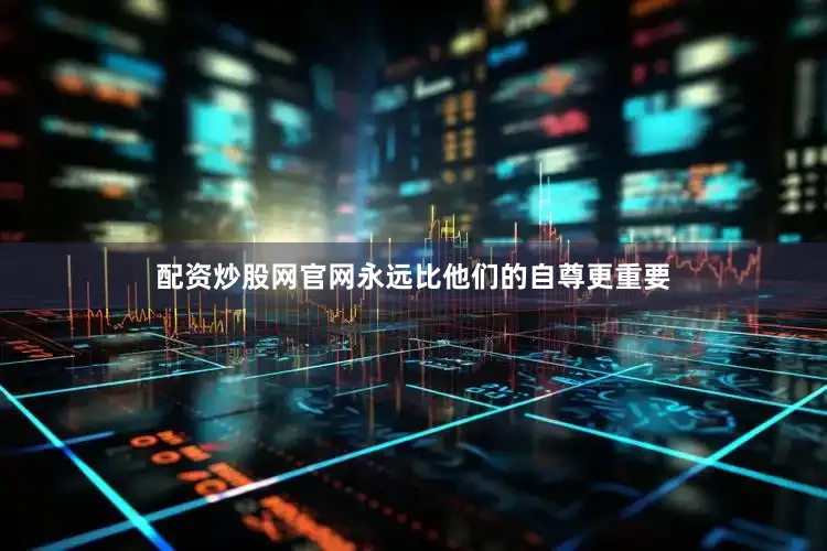 配资炒股网官网永远比他们的自尊更重要