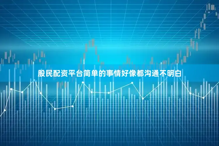 股民配资平台简单的事情好像都沟通不明白