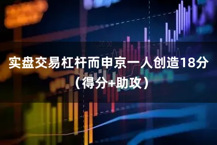 实盘交易杠杆而申京一人创造18分（得分+助攻）