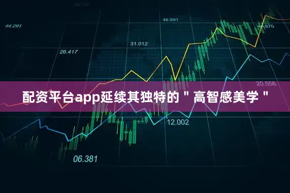 配资平台app延续其独特的＂高智感美学＂