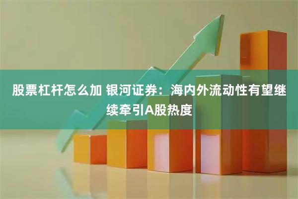 股票杠杆怎么加 银河证券：海内外流动性有望继续牵引A股热度