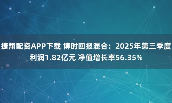 捷翔配资APP下载 博时回报混合：2025年第三季度利润1.82亿元 净值增长率56.35%