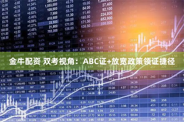 金牛配资 双考视角:ABC证+放宽政策领证捷径