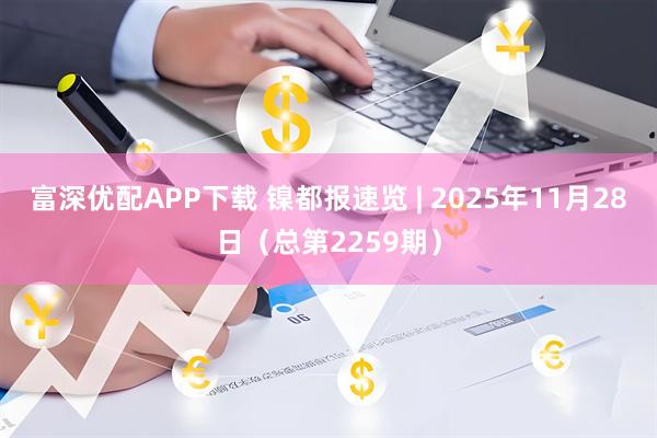 富深优配APP下载 镍都报速览 | 2025年11月28日(总第2259期)