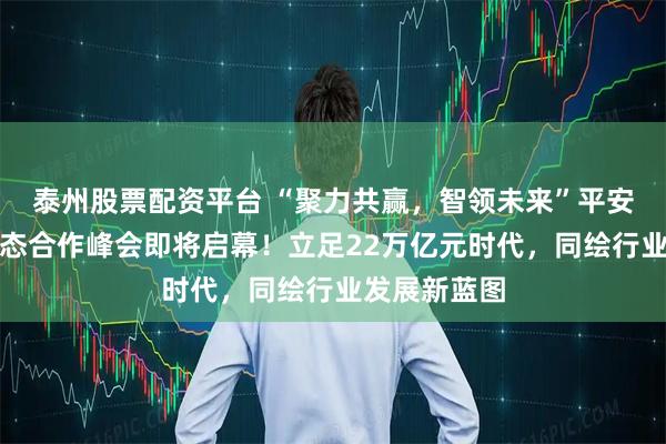 泰州股票配资平台 “聚力共赢,智领未来”平安证券私募生态合作峰会即将启幕!立足22万亿元时代,同绘行业发展新蓝图