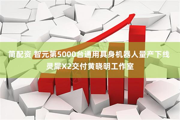 简配资 智元第5000台通用具身机器人量产下线 灵犀X2交付黄晓明工作室