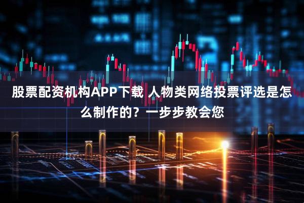 股票配资机构APP下载 人物类网络投票评选是怎么制作的？一步步教会您