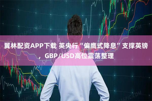 翼林配资APP下载 英央行“偏鹰式降息”支撑英镑，GBP/USD高位震荡整理