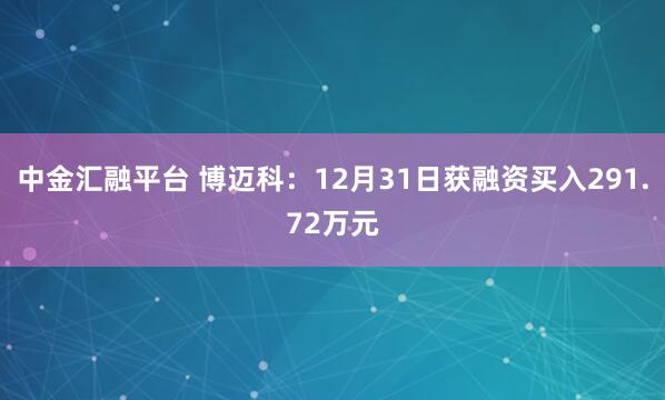 中金汇融平台 博迈科：12月31日获融资买入291.72万元