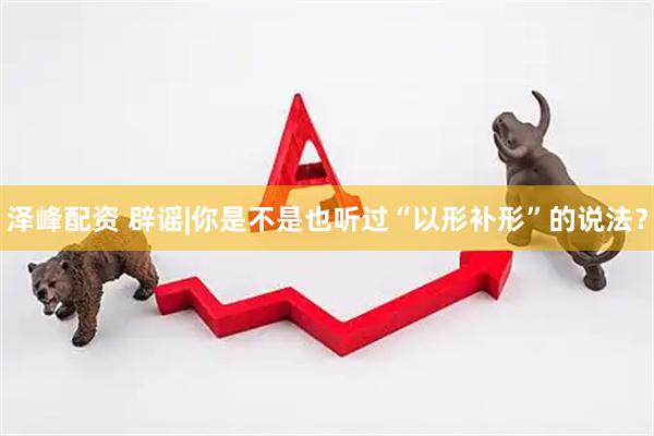泽峰配资 辟谣|你是不是也听过“以形补形”的说法？