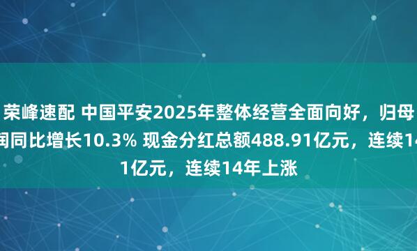 荣峰速配 中国平安2025年整体经营全面向好，归母营运利润同比增长10.3% 现金分红总额488.91亿元，连续14年上涨