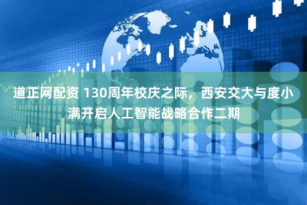 道正网配资 130周年校庆之际，西安交大与度小满开启人工智能战略合作二期
