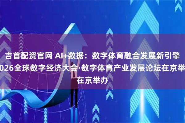 吉首配资官网 AI+数据：数字体育融合发展新引擎 2026全球数字经济大会·数字体育产业发展论坛在京举办