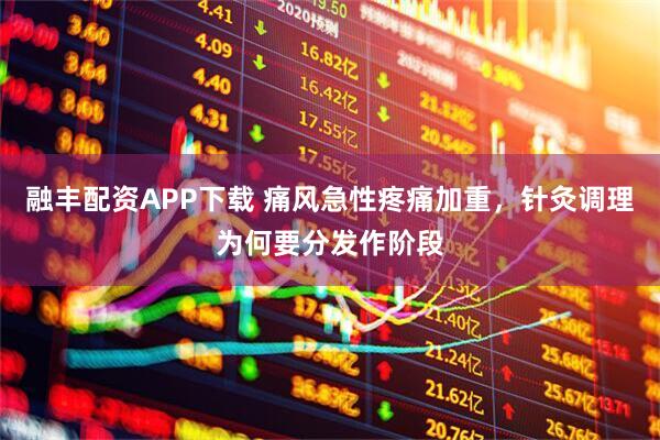 融丰配资APP下载 痛风急性疼痛加重，针灸调理为何要分发作阶段