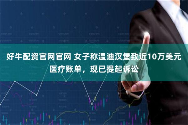 好牛配资官网官网 女子称温迪汉堡致近10万美元医疗账单，现已提起诉讼