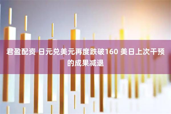 君盈配资 日元兑美元再度跌破160 美日上次干预的成果减退