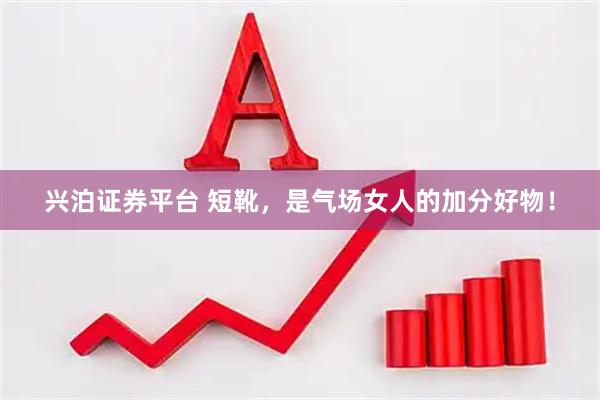 兴泊证券平台 短靴，是气场女人的加分好物！
