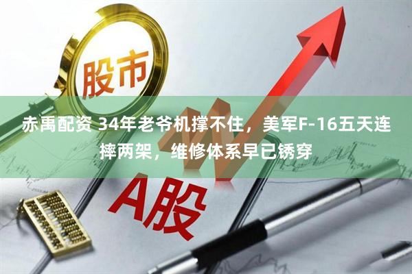 赤禹配资 34年老爷机撑不住，美军F-16五天连摔两架，维修体系早已锈穿